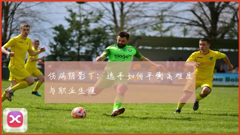 伤病阴影下：选手如何平衡高难度与职业生涯