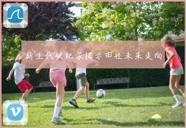 新生代破纪录揭示田径未来走向