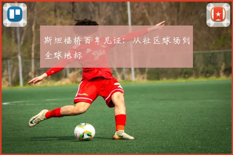 斯坦福桥百年见证：从社区球场到全球地标