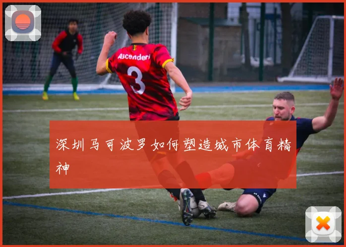 深圳马可波罗如何塑造城市体育精神