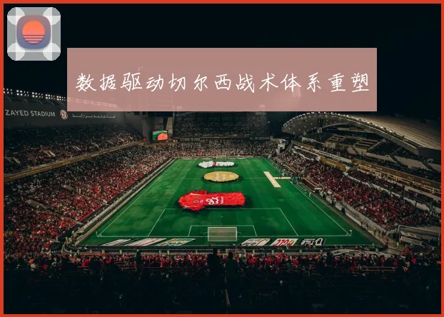 数据驱动切尔西战术体系重塑