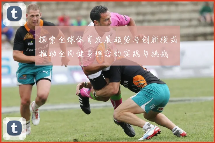探索全球体育发展趋势与创新模式推动全民健身理念的实践与挑战