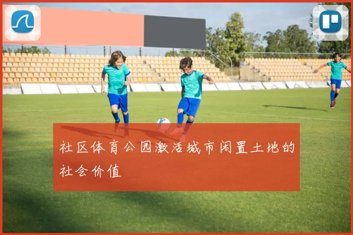 社区体育公园激活城市闲置土地的社会价值