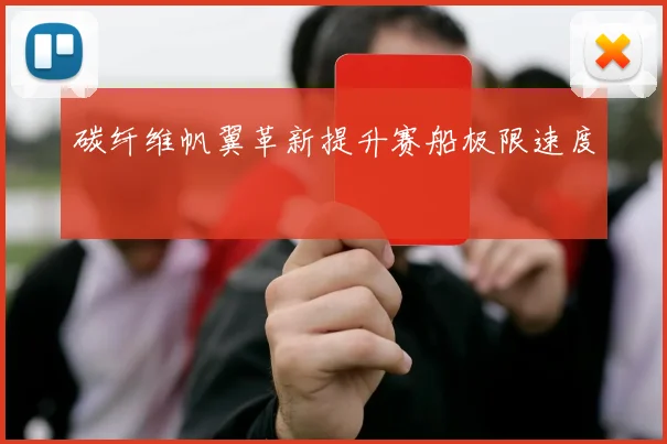碳纤维帆翼革新提升赛船极限速度