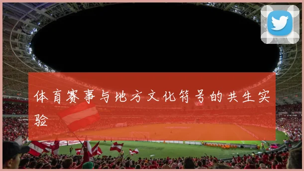 体育赛事与地方文化符号的共生实验