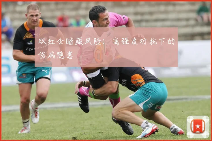 双红会暗藏风险：高强度对抗下的伤病隐患