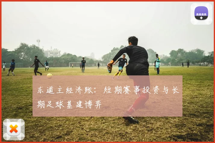 东道主经济账：短期赛事投资与长期足球基建博弈