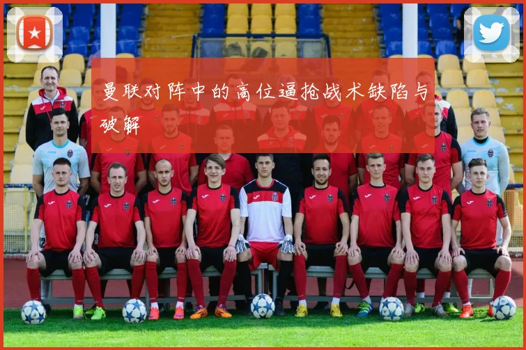 曼联对阵中的高位逼抢战术缺陷与破解
