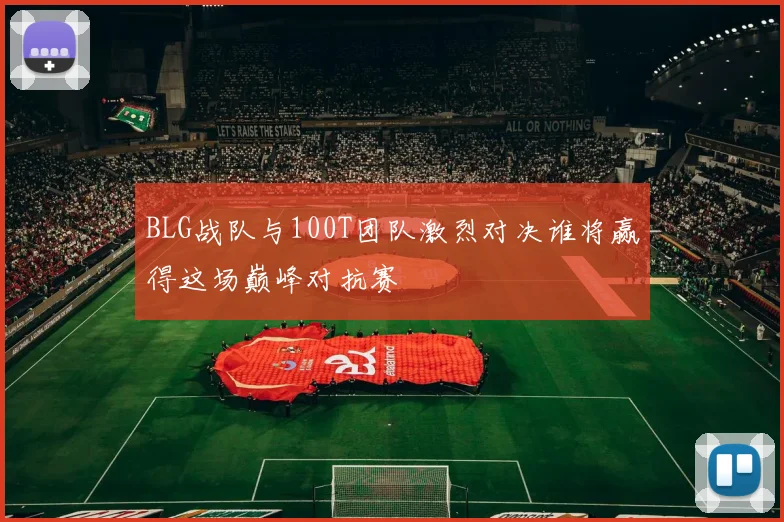 BLG战队与100T团队激烈对决谁将赢得这场巅峰对抗赛