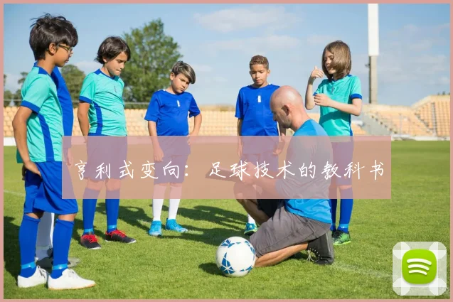 亨利式变向：足球技术的教科书