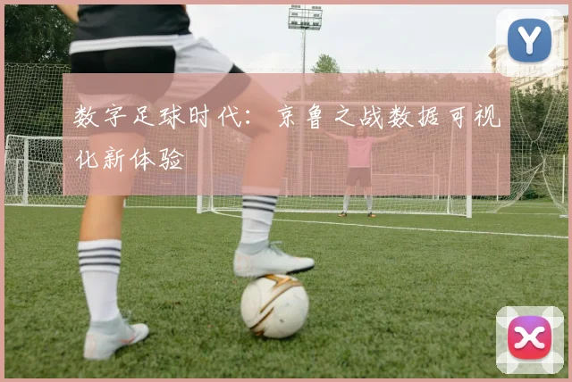 数字足球时代：京鲁之战数据可视化新体验