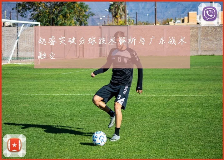 赵睿突破分球技术解析与广东战术融合