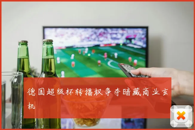 德国超级杯转播权争夺暗藏商业玄机