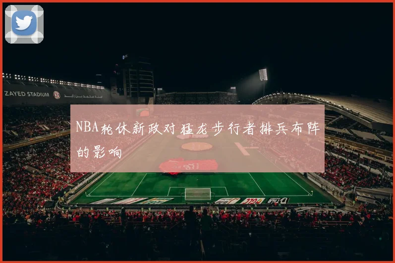 NBA轮休新政对猛龙步行者排兵布阵的影响