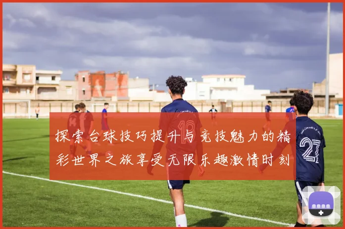 探索台球技巧提升与竞技魅力的精彩世界之旅享受无限乐趣激情时刻