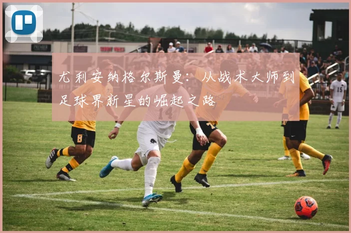 尤利安纳格尔斯曼：从战术大师到足球界新星的崛起之路