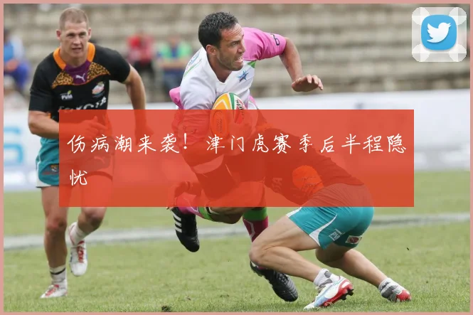 伤病潮来袭！津门虎赛季后半程隐忧