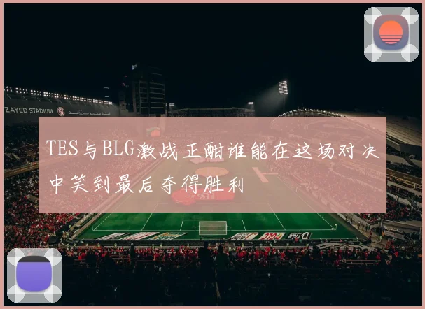 TES与BLG激战正酣谁能在这场对决中笑到最后夺得胜利