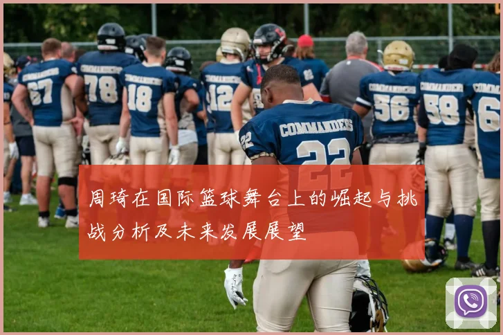 周琦在国际篮球舞台上的崛起与挑战分析及未来发展展望