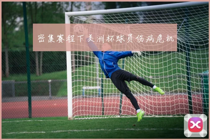 密集赛程下美洲杯球员伤病危机